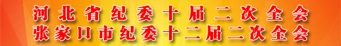 河北省纪委十届二次全会 张家口市纪委十二届二次全会