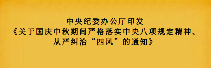 中央纪委办公厅印发《关于国庆中秋期间严格落实中央八项规定精神、从严纠治“四风”的通知》